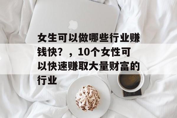 女生可以做哪些行业赚钱快？，10个女性可以快速赚取大量财富的行业