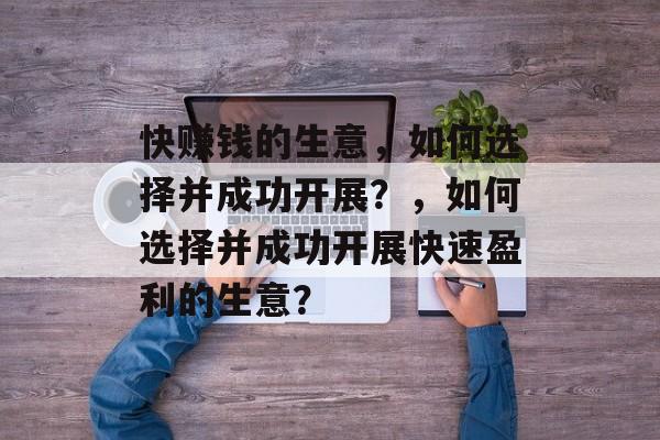 快赚钱的生意,如何选择并成功开展?,如何选择并成功开展快速盈利的生意? 快赚钱的生意,如何选择并成功开展?,如何选择并成功开展快速盈利的生意?