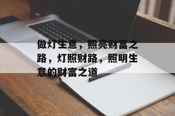 做灯生意，照亮财富之路，灯照财路，照明生意的财富之道
