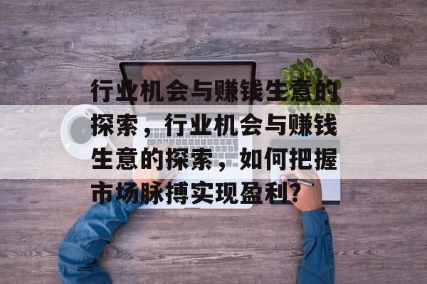 行业机会与赚钱生意的探索，行业机会与赚钱生意的探索，如何把握市场脉搏实现盈利？