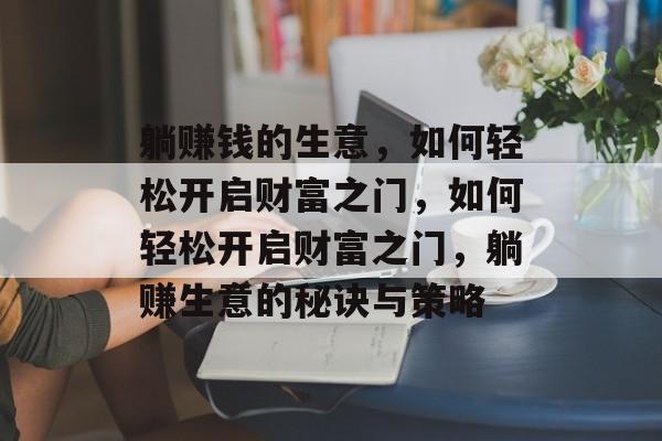 躺赚钱的生意，如何轻松开启财富之门，如何轻松开启财富之门，躺赚生意的秘诀与策略