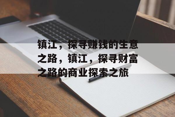 镇江,探寻赚钱的生意之路,镇江,探寻财富之路的商业探索之旅 镇江,探寻赚钱的生意之路,镇江,探寻财富之路的商业探索之旅