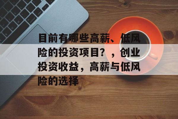 目前有哪些高薪、低风险的投资项目?,创业投资收益,高薪与低风险的选择 目前有哪些高薪、低风险的投资项目?,创业投资收益,高薪与低风险的选择