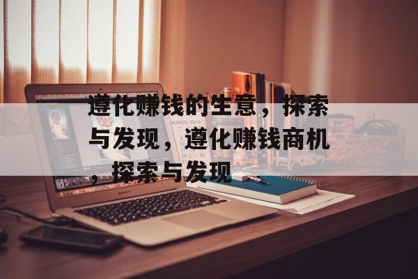 遵化赚钱的生意，探索与发现，遵化赚钱商机，探索与发现