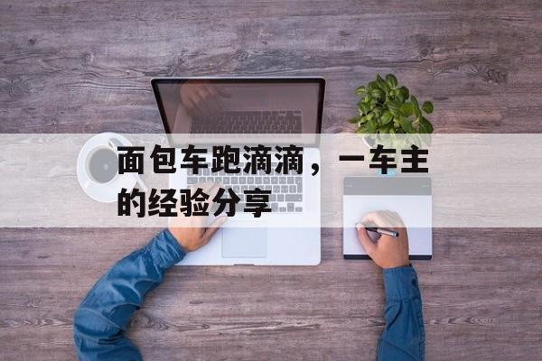 面包车跑滴滴，一车主的经验分享