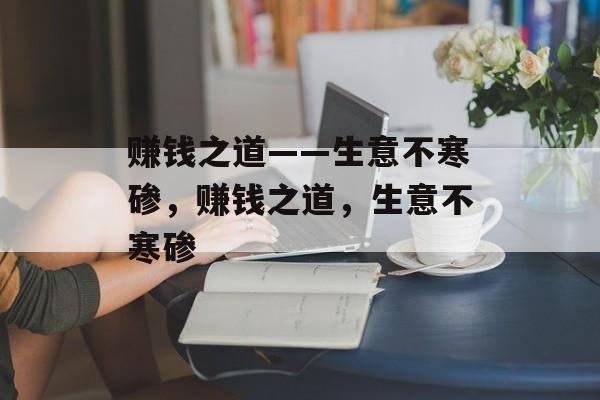 赚钱之道——生意不寒碜，赚钱之道，生意不寒碜
