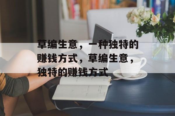 草编生意,一种独特的赚钱方式,草编生意,独特的赚钱方式 草编生意,一种独特的赚钱方式,草编生意,独特的赚钱方式