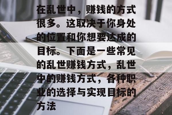 在乱世中,赚钱的方式很多。这取决于你身处的位置和你想要达成的目标。下面是一些常见的乱世赚钱方式,乱世中的赚钱方式,各种职业的选择与实现目标的方法 在乱世中,赚钱的方式很多。这取决于你身处的位置和你想要达成的目标。下面是一些常见的乱世赚钱方式,乱世中的赚钱方式,各种职业的选择与实现目标的方法