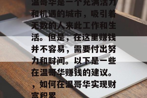 温哥华是一个充满活力和机遇的城市,吸引着无数的人来此工作和生活。但是,在这里赚钱并不容易,需要付出努力和时间。以下是一些在温哥华赚钱的建议。,如何在温哥华实现财富积累 温哥华是一个充满活力和机遇的城市,吸引着无数的人来此工作和生活。但是,在这里赚钱并不容易,需要付出努力和时间。以下是一些在温哥华赚钱的建议。,如何在温哥华实现财富积累