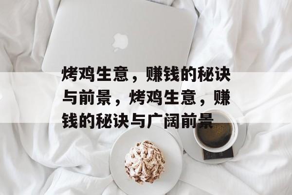 烤鸡生意,赚钱的秘诀与前景,烤鸡生意,赚钱的秘诀与广阔前景 烤鸡生意,赚钱的秘诀与前景,烤鸡生意,赚钱的秘诀与广阔前景
