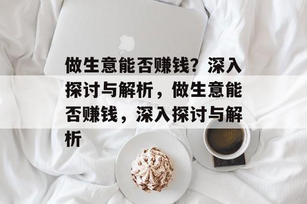 做生意能否赚钱?深入探讨与解析,做生意能否赚钱,深入探讨与解析 做生意能否赚钱?深入探讨与解析,做生意能否赚钱,深入探讨与解析