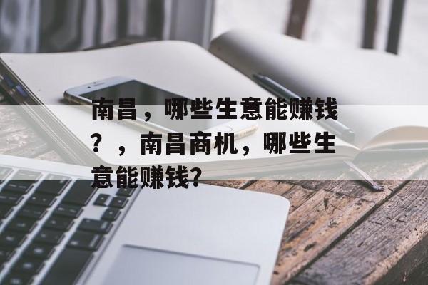 南昌,哪些生意能赚钱?,南昌商机,哪些生意能赚钱? 南昌,哪些生意能赚钱?,南昌商机,哪些生意能赚钱?