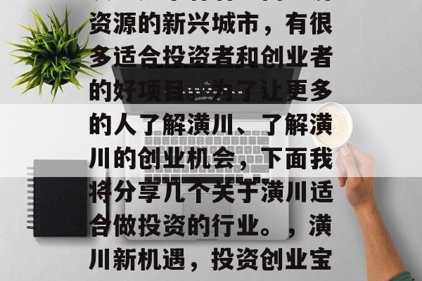 潢川是个有着丰富经济资源的新兴城市,有很多适合投资者和创业者的好项目。为了让更多的人了解潢川、了解潢川的创业机会,下面我将分享几个关于潢川适合做投资的行业。,潢川新机遇,投资创业宝地推荐 潢川是个有着丰富经济资源的新兴城市,有很多适合投资者和创业者的好项目。为了让更多的人了解潢川、了解潢川的创业机会,下面我将分享几个关于潢川适合做投资的行业。,潢川新机遇,投资创业宝地推荐