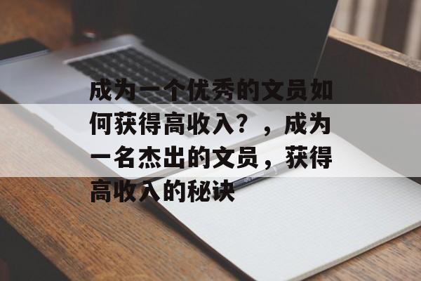 成为一个优秀的文员如何获得高收入?,成为一名杰出的文员,获得高收入的秘诀 成为一个优秀的文员如何获得高收入?,成为一名杰出的文员,获得高收入的秘诀