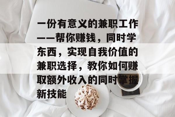 一份有意义的兼职工作——帮你赚钱，同时学东西，实现自我价值的兼职选择，教你如何赚取额外收入的同时掌握新技能