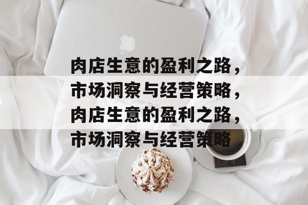 肉店生意的盈利之路，市场洞察与经营策略，肉店生意的盈利之路，市场洞察与经营策略