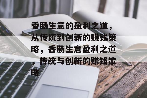 香肠生意的盈利之道,从传统到创新的赚钱策略,香肠生意盈利之道,传统与创新的赚钱策略 香肠生意的盈利之道,从传统到创新的赚钱策略,香肠生意盈利之道,传统与创新的赚钱策略