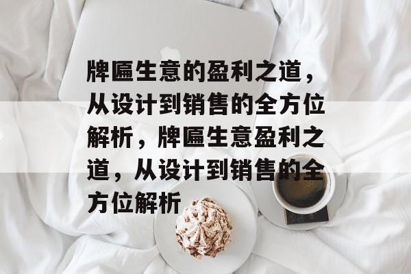 牌匾生意的盈利之道,从设计到销售的全方位解析,牌匾生意盈利之道,从设计到销售的全方位解析 牌匾生意的盈利之道,从设计到销售的全方位解析,牌匾生意盈利之道,从设计到销售的全方位解析