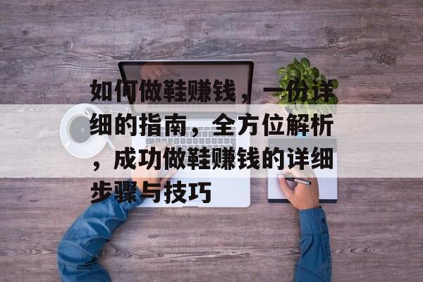 如何做鞋赚钱,一份详细的指南,全方位解析,成功做鞋赚钱的详细步骤与技巧 如何做鞋赚钱,一份详细的指南,全方位解析,成功做鞋赚钱的详细步骤与技巧