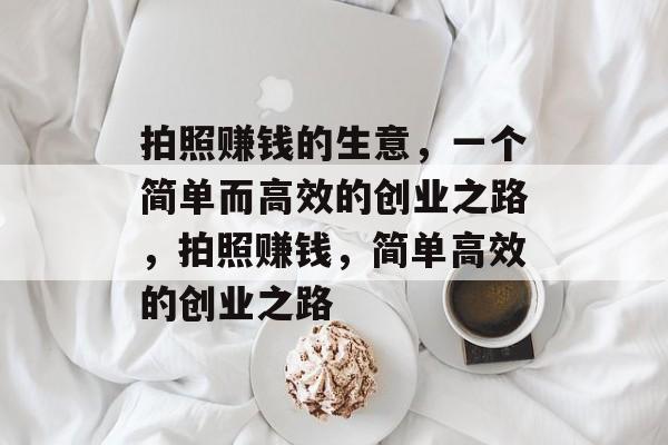 拍照赚钱的生意，一个简单而高效的创业之路，拍照赚钱，简单高效的创业之路