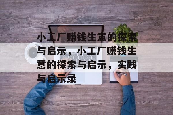 小工厂赚钱生意的探索与启示，小工厂赚钱生意的探索与启示，实践与启示录
