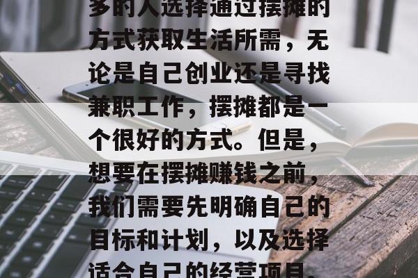 摆摊赚钱做什么?这是一个值得深思的问题。在现代社会中,越来越多的人选择通过摆摊的方式获取生活所需,无论是自己创业还是寻找兼职工作,摆摊都是一个很好的方式。但是,想要在摆摊赚钱之前,我们需要先明确自己的目标和计划,以及选择适合自己的经营项目。,从摆摊开始,如何设定个人发展目标与选择合适的生意项目 摆摊赚钱做什么?这是一个值得深思的问题。在现代社会中,越来越多的人选择通过摆摊的方式获取生活所需,无论是自己创业还是寻找兼职工作,摆摊都是一个很好的方式。但是,想要在摆摊赚钱之前,我们需要先明确自己的目标和计划,以及选择适合自己的经营项目。,从摆摊开始,如何设定个人发展目标与选择合适的生意项目
