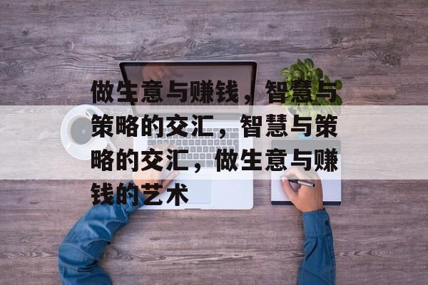 做生意与赚钱,智慧与策略的交汇,智慧与策略的交汇,做生意与赚钱的艺术 做生意与赚钱,智慧与策略的交汇,智慧与策略的交汇,做生意与赚钱的艺术