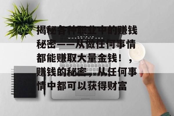 揭秘各种职业中的赚钱秘密——从做任何事情都能赚取大量金钱!,赚钱的秘密,从任何事情中都可以获得财富 揭秘各种职业中的赚钱秘密——从做任何事情都能赚取大量金钱!,赚钱的秘密,从任何事情中都可以获得财富