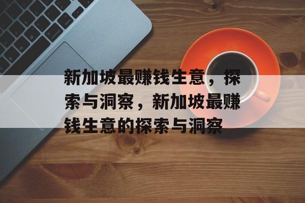 新加坡最赚钱生意,探索与洞察,新加坡最赚钱生意的探索与洞察 新加坡最赚钱生意,探索与洞察,新加坡最赚钱生意的探索与洞察