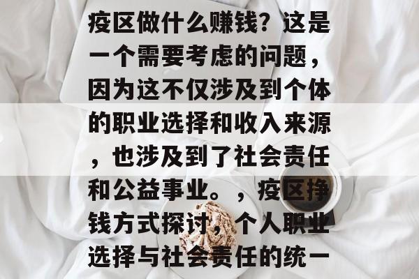 疫区做什么赚钱?这是一个需要考虑的问题,因为这不仅涉及到个体的职业选择和收入来源,也涉及到了社会责任和公益事业。,疫区挣钱方式探讨,个人职业选择与社会责任的统一 疫区做什么赚钱?这是一个需要考虑的问题,因为这不仅涉及到个体的职业选择和收入来源,也涉及到了社会责任和公益事业。,疫区挣钱方式探讨,个人职业选择与社会责任的统一