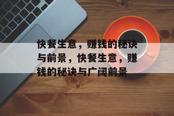 快餐生意，赚钱的秘诀与前景，快餐生意，赚钱的秘诀与广阔前景