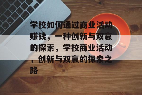 学校如何通过商业活动赚钱,一种创新与双赢的探索,学校商业活动,创新与双赢的探索之路 学校如何通过商业活动赚钱,一种创新与双赢的探索,学校商业活动,创新与双赢的探索之路