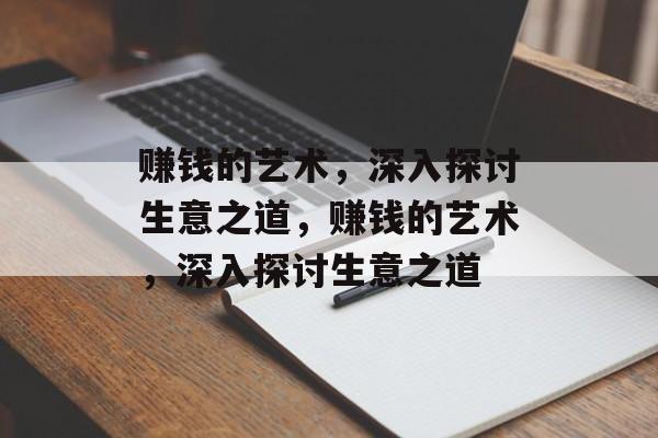 赚钱的艺术,深入探讨生意之道,赚钱的艺术,深入探讨生意之道 赚钱的艺术,深入探讨生意之道,赚钱的艺术,深入探讨生意之道