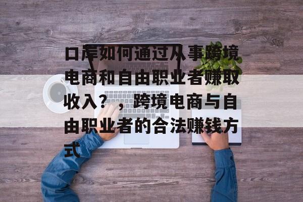 口岸如何通过从事跨境电商和自由职业者赚取收入?,跨境电商与自由职业者的合法赚钱方式 口岸如何通过从事跨境电商和自由职业者赚取收入?,跨境电商与自由职业者的合法赚钱方式