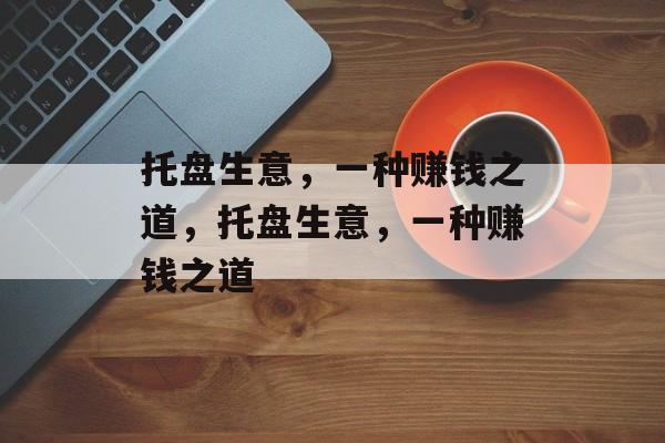 托盘生意，一种赚钱之道，托盘生意，一种赚钱之道
