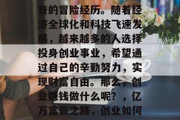 创业赚钱是一种令人振奋的冒险经历。随着经济全球化和科技飞速发展，越来越多的人选择投身创业事业，希望通过自己的辛勤努力，实现财富自由。那么，创业赚钱做什么呢？，亿万富翁之路，创业如何实现财富自由