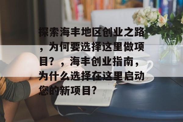 探索海丰地区创业之路,为何要选择这里做项目?,海丰创业指南,为什么选择在这里启动您的新项目? 探索海丰地区创业之路,为何要选择这里做项目?,海丰创业指南,为什么选择在这里启动您的新项目?
