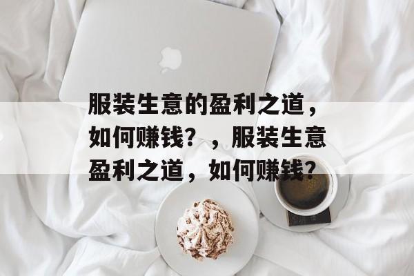 服装生意的盈利之道，如何赚钱？，服装生意盈利之道，如何赚钱？