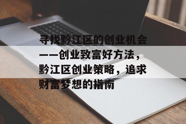 寻找黔江区的创业机会——创业致富好方法，黔江区创业策略，追求财富梦想的指南