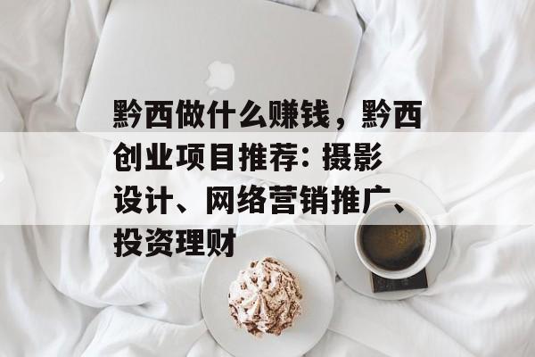 黔西做什么赚钱，黔西创业项目推荐: 摄影设计、网络营销推广、投资理财