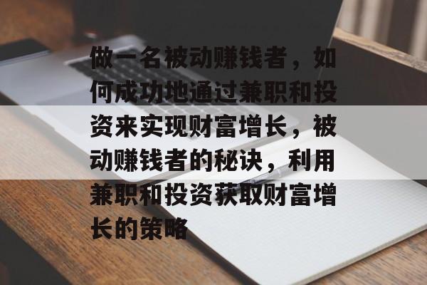 做一名被动赚钱者，如何成功地通过兼职和投资来实现财富增长，被动赚钱者的秘诀，利用兼职和投资获取财富增长的策略