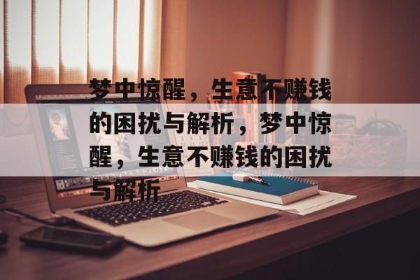 梦中惊醒,生意不赚钱的困扰与解析,梦中惊醒,生意不赚钱的困扰与解析 梦中惊醒,生意不赚钱的困扰与解析,梦中惊醒,生意不赚钱的困扰与解析