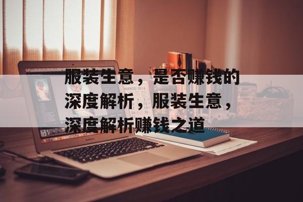 服装生意,是否赚钱的深度解析,服装生意,深度解析赚钱之道 服装生意,是否赚钱的深度解析,服装生意,深度解析赚钱之道