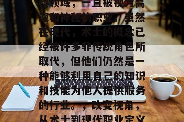 术士作为一个古老的学科领域,一直被视为高深和神秘的职业。虽然在现代,术士的概念已经被许多非传统角色所取代,但他们仍然是一种能够利用自己的知识和技能为他人提供服务的行业。,改变视角,从术士到现代职业定义的变化 术士作为一个古老的学科领域,一直被视为高深和神秘的职业。虽然在现代,术士的概念已经被许多非传统角色所取代,但他们仍然是一种能够利用自己的知识和技能为他人提供服务的行业。,改变视角,从术士到现代职业定义的变化