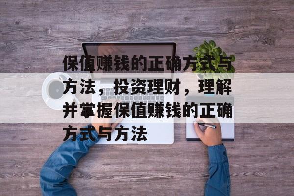 保值赚钱的正确方式与方法，投资理财，理解并掌握保值赚钱的正确方式与方法