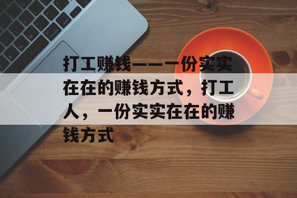 打工赚钱——一份实实在在的赚钱方式,打工人,一份实实在在的赚钱方式 打工赚钱——一份实实在在的赚钱方式,打工人,一份实实在在的赚钱方式