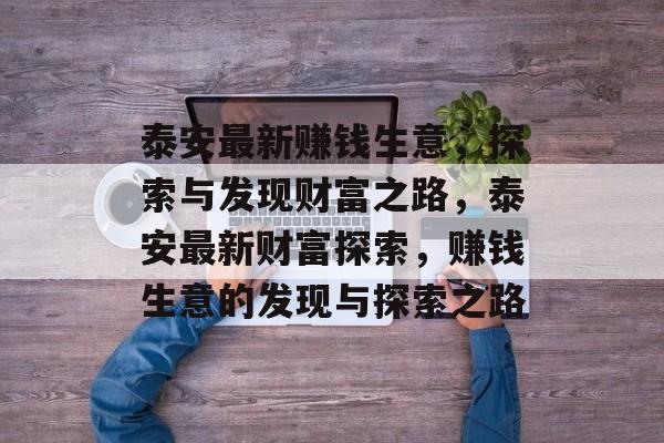 泰安最新赚钱生意,探索与发现财富之路,泰安最新财富探索,赚钱生意的发现与探索之路 泰安最新赚钱生意,探索与发现财富之路,泰安最新财富探索,赚钱生意的发现与探索之路