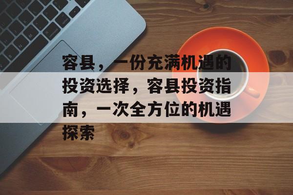 容县,一份充满机遇的投资选择,容县投资指南,一次全方位的机遇探索 容县,一份充满机遇的投资选择,容县投资指南,一次全方位的机遇探索