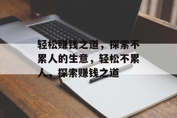 轻松赚钱之道,探索不累人的生意,轻松不累人,探索赚钱之道 轻松赚钱之道,探索不累人的生意,轻松不累人,探索赚钱之道