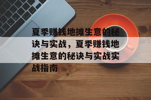 夏季赚钱地摊生意的秘诀与实战,夏季赚钱地摊生意的秘诀与实战实战指南 夏季赚钱地摊生意的秘诀与实战,夏季赚钱地摊生意的秘诀与实战实战指南